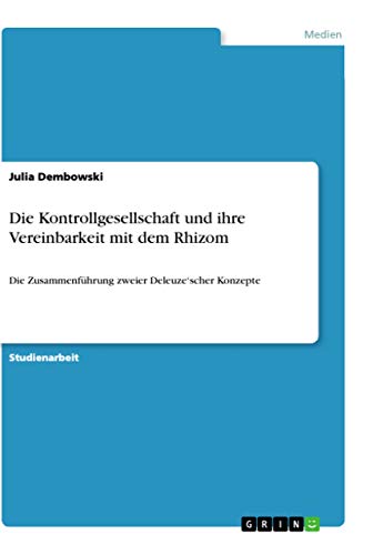 Die Kontrollgesellschaft und ihre Vereinbarkeit mit dem Rhizom: Die Zusammenfüh…