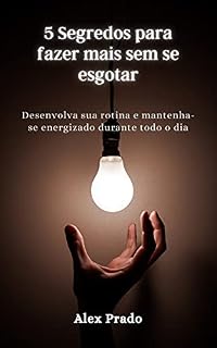 Livro 5 Segredos para fazer mais sem se esgotar: Desenvolva sua rotina e mantenha-se energizado durante todo o dia