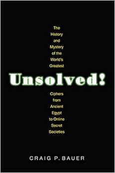 Unsolved!: The History and Mystery of the World's Greatest Ciphers from Ancient Egypt to Online Secret Societies, by Craig P. Bauer