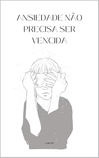 Livro ANSIEDADE NÃO PRECISA SER VENCIDA: Como lidar com a ansiedade sem lutar contra você mesma nem tentar controlar tudo