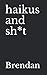Haikus and Sh*t by Brendan Mower