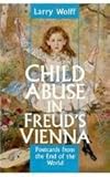 Child Abuse in Freud's Vienna : Postcards from the End of the World, Wolff, Larry, 0814792871