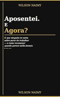 Livro Aposentei. E agora.: O que ninguém te conta sobre parar de trabalhar — e como recomeçar quando parece tarde demais