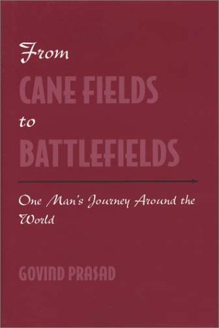 From Cane Fields to Battlefields: One Man's Journey Around the World by Govind Prasad