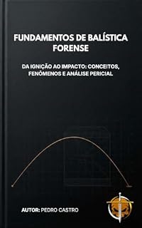 Livro FUNDAMENTOS DE BALÍSTICA FORENSE: Da Ignição ao Impacto: Conceitos, Fenômenos e Análise Pericial