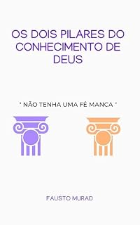 Livro OS DOIS PILARES DO CONHECIMENTO DE DEUS: Não Tenha uma Fé Manca