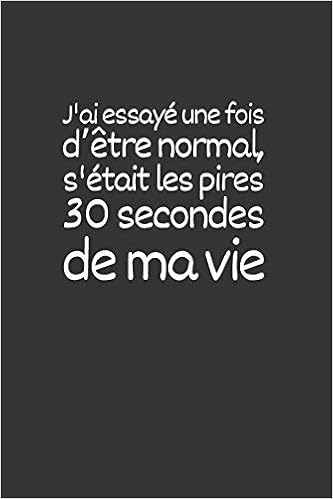 J Ai Essaye Une Fois D Etre Normal S Etait Les Pires 30 Secondes De Ma Vie Carnet De Notes Ligne Drole Et Special A Remplir Pour Les Amis La Boss 6 9 Pouces 110