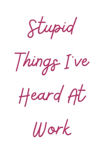 Stupid Things I've Heard At Work: Funny Blank Lined
