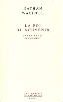 La Foi du souvenir : Labyrinthes marranes, by Nathan Wachtel La Foi du souvenir : Labyrinthes marranes, by Nathan Wachtel