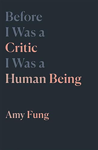 Before I Was a Critic I Was a Human Being by Amy Fung
