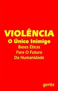 Livro VIOLÊNCIA. O Único Inimigo: Bases Éticas Para O Futuro Da Humanidade (SOCIEDADE, POLÍTICA, CRESCIMENTO INTERNO E ESPIRITUALIDADE Livro 1)
