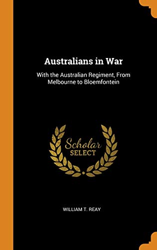 Australians in War: With the Australian Regiment, from Melbourne to Bloemfontein by William T Reay