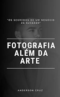 Livro FOTOGRAFIA ALÉM DA ARTE: OS SEGREDOS DE UM NEGÓCIO DE SUCESSO