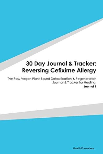 30 Day Journal & Tracker: Reversing Cefixime Allergy: The Raw Vegan Plant-Based Detoxification & Regeneration Journal & Tracker for Healing. Journal 1 Paperback – December 25, 2019