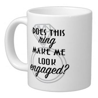 Funny Mug - Does this ring make me look engaged? Engagement - 11 OZ Coffee Mugs - Funny Mug, Makes a great gift
