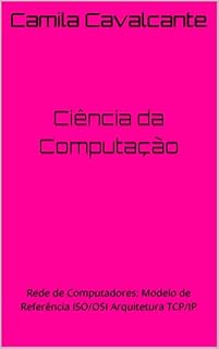 Livro Ciência da Computação: Rede de Computadores: Modelo de Referência ISO/OSI Arquitetura TCP/IP