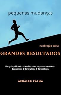Livro Pequenas mudanças, na direção certa, GRANDES RESULTADOS: Pequenas mudanças de Consciência & Congruência & Consistência te levarão a GRANDES RESULTADOS.