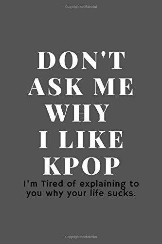 Journal Kpop Don T Ask Me Why I Like Kpop Funny Quotes Personal Gift For School Supplies Girls Girlfriend Boys Boyfriend Lined Blank 6x9 Notebook Kpop Amazon Com Books