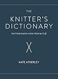 The Knitter's Dictionary: Knitting Know-How from A to Z by Kate Atherley