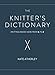 The Knitter's Dictionary: Knitting Know-How from A to Z by Kate Atherley