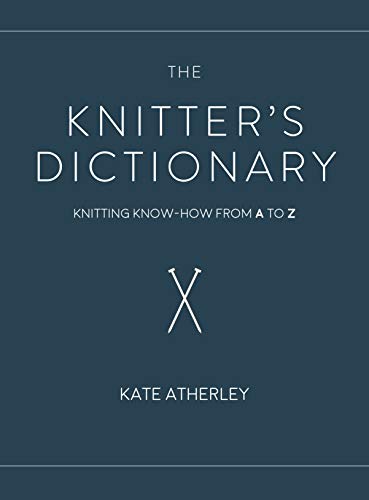 The Knitter's Dictionary: Knitting Know-How from A to Z by Kate Atherley