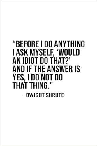 Would An Idiot Do That Before I Do Anything, I Ask Myself: 'Would An Idiot Do That?' And, If The  Answer Is Yes, I Do Not Do That Thing: Dwight Schrute, Notebook, 120 Lined  Pages, 6*9 Inches: