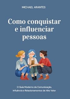 Livro Como Conquistar e Influenciar Pessoas: O Guia Moderno da Comunicação, Influência e Relacionamentos de Alto Valor