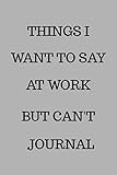 THINGS I WANT TO SAY AT WORK BUT CAN'T JOURNAL: Lined Notebook, 110 Pages -Funny Office Quote on Gra by Memes the Word Press