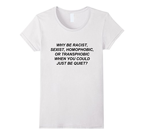 Womens Why Be Racist When You Could Just Be Quiet T-Shirt Medium White