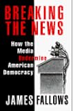 BREAKING THE NEWS: How the Media Undermine American Democracy