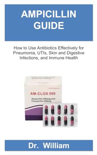 AMPICILLIN GUIDE: How to Use Antibiotics Effectively for Pneumonia, UTIs, Skin and Digestive Infections, and Immune Health