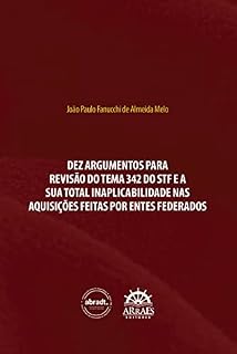 Livro DEZ ARGUMENTOS PARA REVISÃO DO TEMA 342 DO STF E A SUA TOTAL INAPLICABILIDADE NAS AQUISIÇÕES FEITAS POR ENTES FEDERADOS