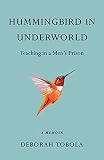 Hummingbird in Underworld: Teaching in a Men's Prison, A Memoir by Deborah Tobola
