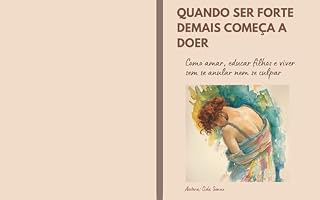 Livro QUANDO SER FORTE DEMAIS COMEÇA A DOER: Como amar, educar filhos e viver sem se anular nem se culpar