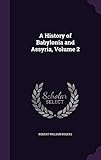 A History of Babylonia and Assyria, Volume 2 by Robert William Rogers Ed