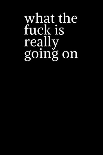 what the fuck is really going on: funny Lined notebook 100 Pages size 6 x 9