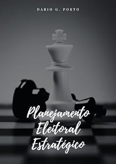 Livro Planejamento Estratégico Eleitoral: E STRUTURA BÁS ICA PARA FAZ ER S EU P LANE JAMENTO DE CAMPANHA ELEITORAL (Mestres da Legislação: Vereadores e a Maestria na Escrita Legislativa)