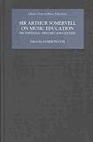 Sir Arthur Somervell on Music Education : His Writings, Speeches and Letters, Somervell, Arthur, 1843830191