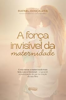Livro A FORÇA INVISÍVEL DA MATERNIDADE: COMO TORNAR A MATERNIDADE MAIS LEVE, JUSTA E FUNIONAL (E GARANTIR A PARTICIPAÇÃO DO PAI NA CRIAÇÃO DO SEU FILHO)