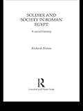 Soldier and Society in Roman Egypt: A Social History by Richard Alston