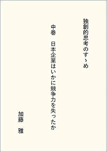 独創的思考のすゝめ 中巻 日本企業はいかに競争力を失ったか 加藤 雅 本 通販 Amazon