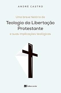 Livro Uma breve história da teologia da Libertação Protestante e suas implicações teológicas - André Castro