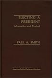 Electing a President : Information and Control, Smith, Paul A., 0275909069