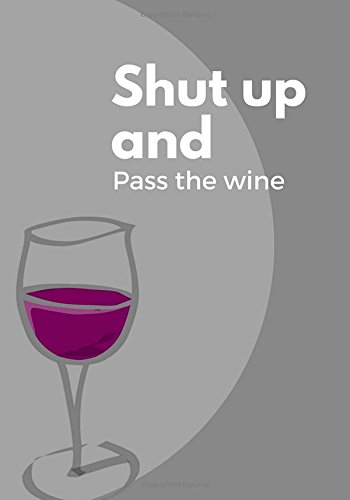 Shut up and pass the wine: Journal to write in, Diary, Notebook for men & women (funny, joke, humor, mindfulness, sarcastic, bullshit)