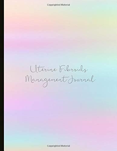 Uterine Fibroids Management Journal: Track Pain, Energy, Mood, with a Time Of Day Symptom Tracker, Cycle Tracking, Fibroid Symptoms Check List, Lined Journal Pages, Gratitude Prompts, Quotes And More