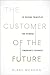 The Customer of the Future: 10 Guiding Principles for Winning Tomorrow's Business