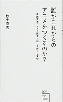 誰がこれからのアニメをつくるのか? 中国資本とネット配信が起こす静かな革命 (星海社新書) の本の表紙