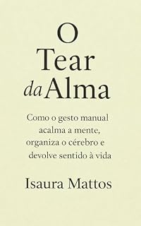 Livro O Tear da Alma: Como o gesto manual acalma a mente, organiza o cérebro e devolve sentido à vida