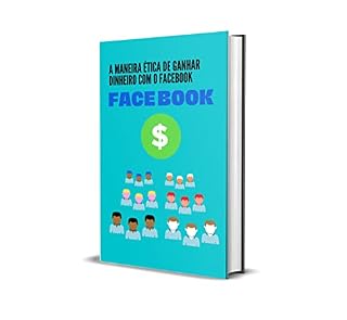 Livro A maneira ética de ganhar dinheiro com o Facebook: Um método confirmado e atualizado de como ganhar dinheiro com facebook rápido e fácil.