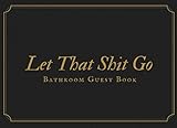 Let That Shit Go: Bathroom Guest Book To Leave A Message Or Just To Do A Doodle While In The Bathroom 110 Pages by 
